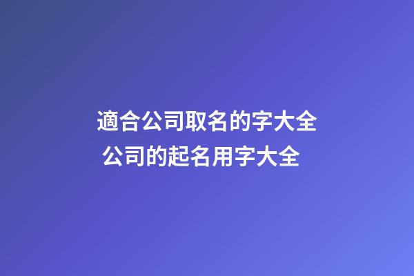 適合公司取名的字大全 公司的起名用字大全-第1張-公司起名-玄機派